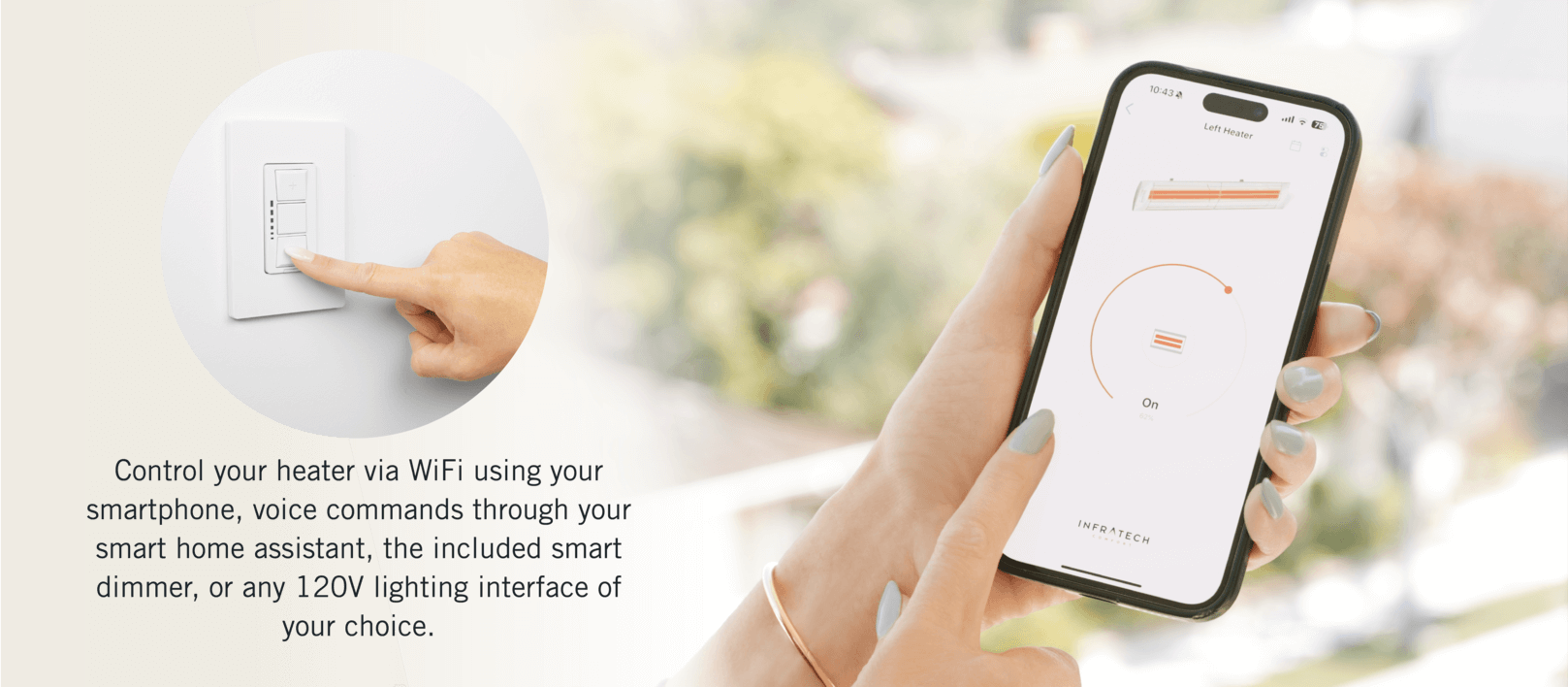 Install and control your Infratech heaters using the 120V Universal Slide Dimmer and Timer included with the control package, or choose any 120V lighting dimmer of your choice, to coordinate with your home’s decor.